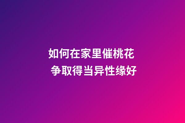 如何在家里催桃花  争取得当异性缘好
